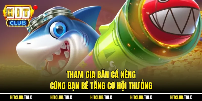 Tham gia bắn cá xèng cùng bạn bè tăng cơ hội thưởng